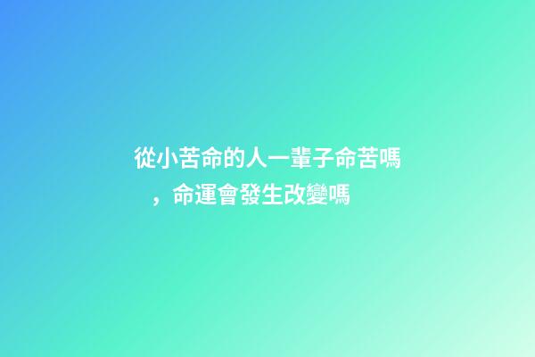 從小苦命的人一輩子命苦嗎，命運會發生改變嗎